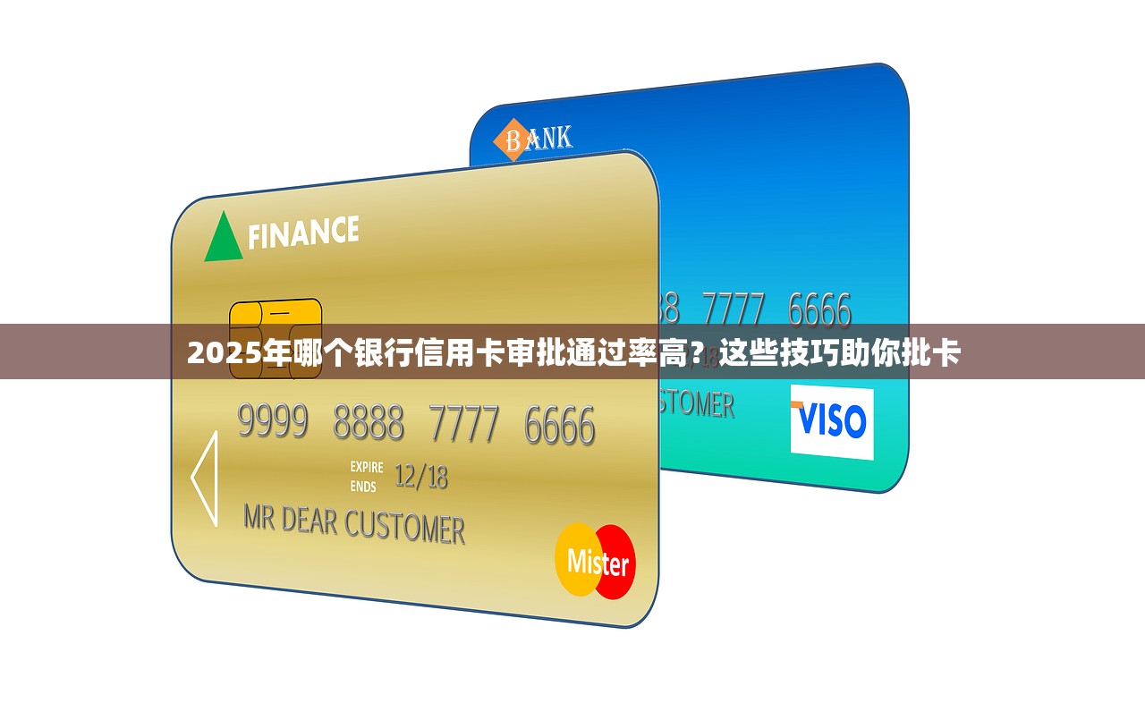 2025年哪个银行信用卡审批通过率高？这些技巧助你批卡