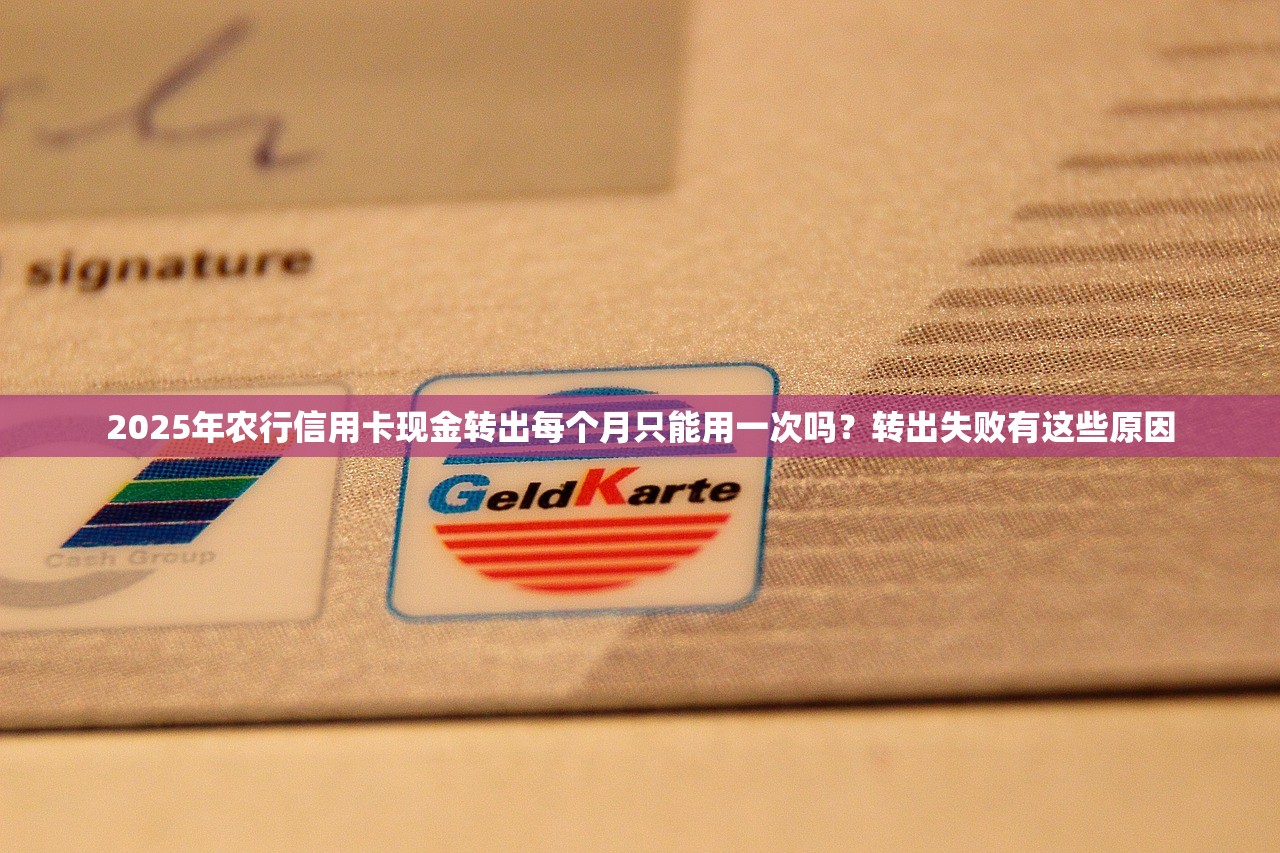 2025年农行信用卡现金转出每个月只能用一次吗？转出失败有这些原因