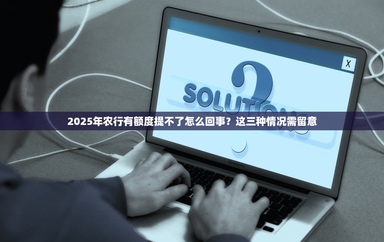 2025年农行有额度提不了怎么回事？这三种情况需留意