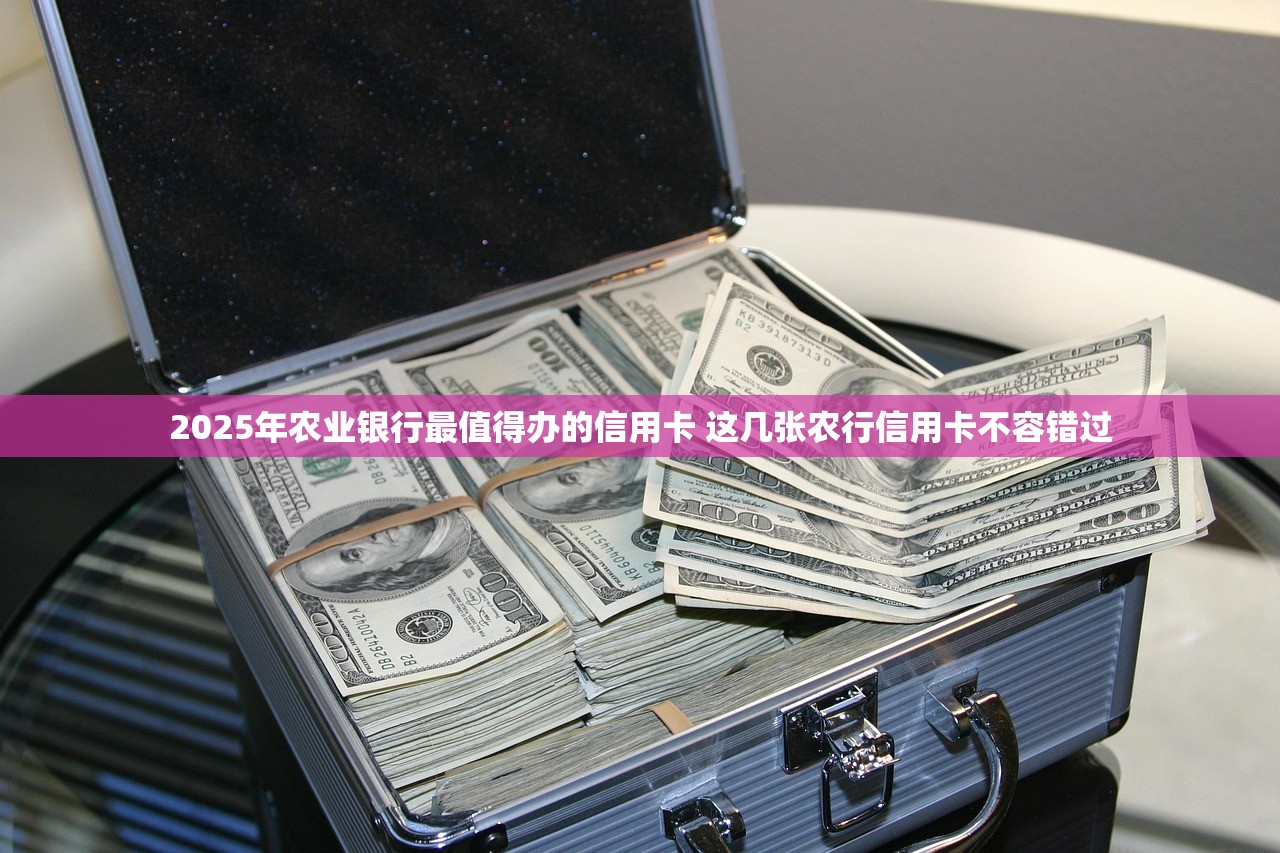 2025年农业银行最值得办的信用卡 这几张农行信用卡不容错过