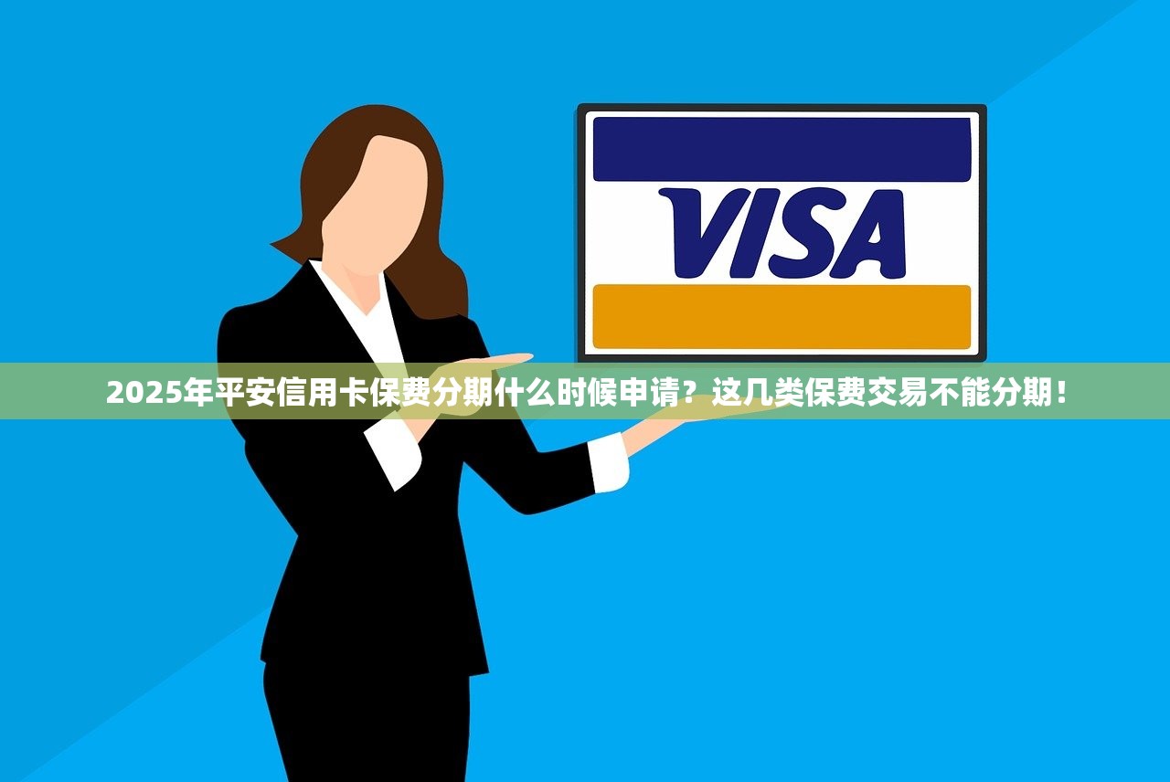 2025年平安信用卡保费分期什么时候申请？这几类保费交易不能分期！