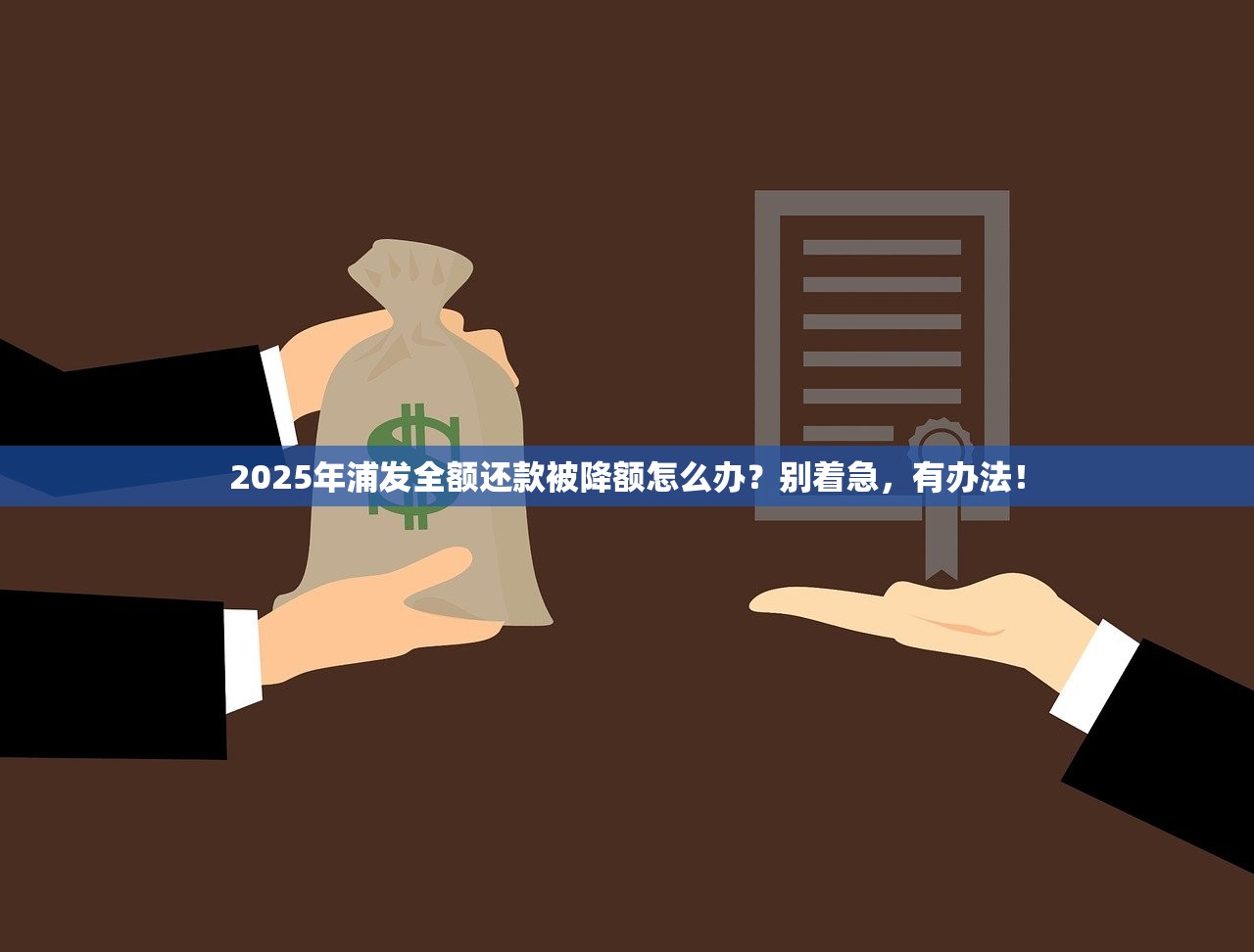 2025年浦发全额还款被降额怎么办？别着急，有办法！