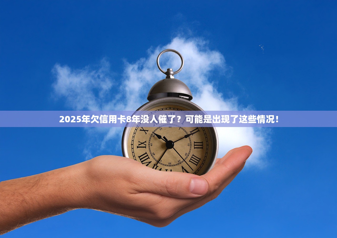 2025年欠信用卡8年没人催了？可能是出现了这些情况！