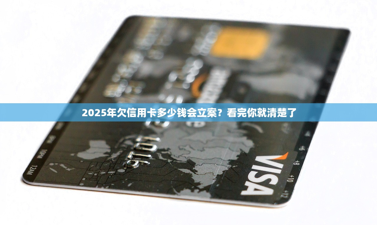 2025年欠信用卡多少钱会立案？看完你就清楚了