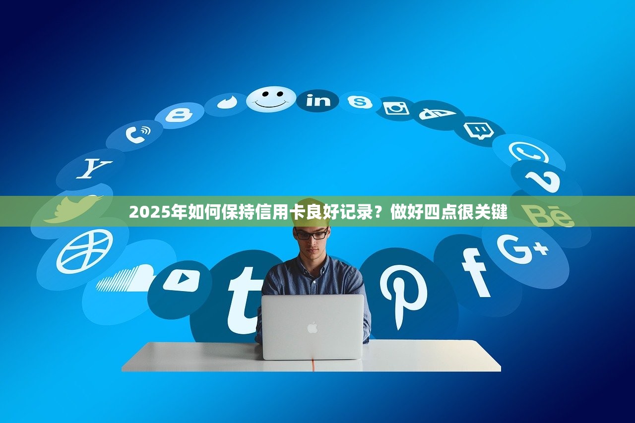2025年如何保持信用卡良好记录？做好四点很关键