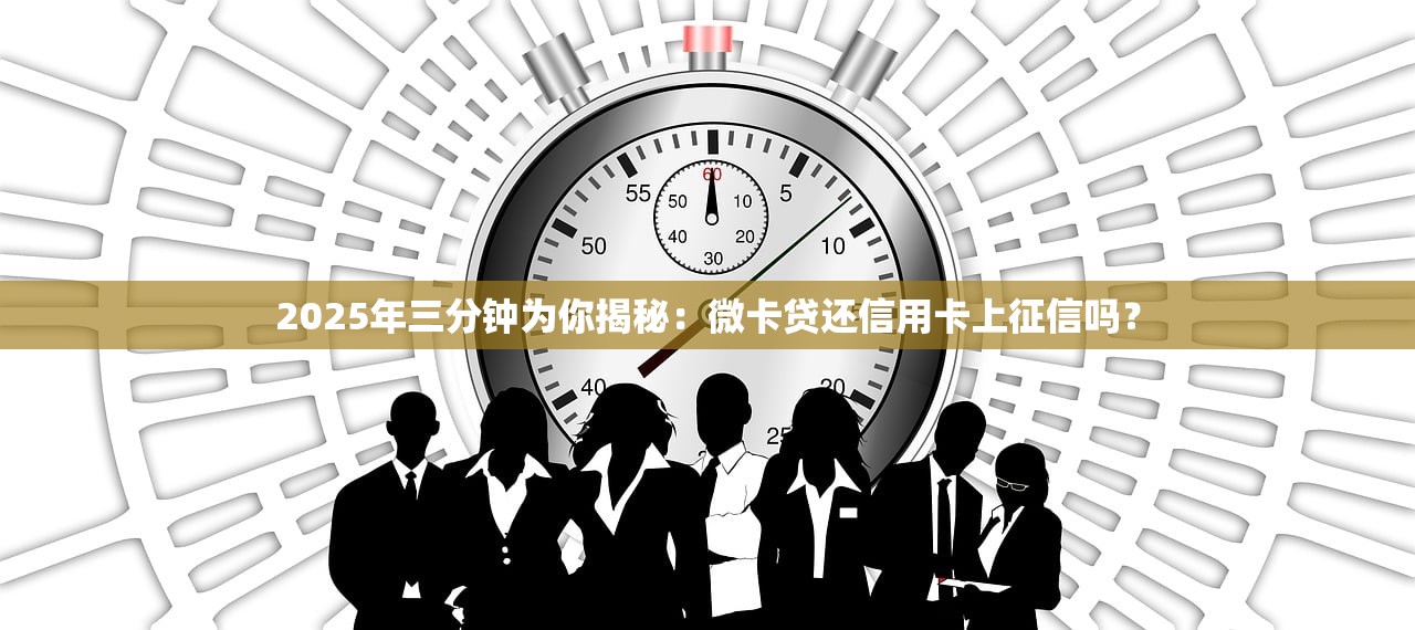 2025年三分钟为你揭秘：微卡贷还信用卡上征信吗？