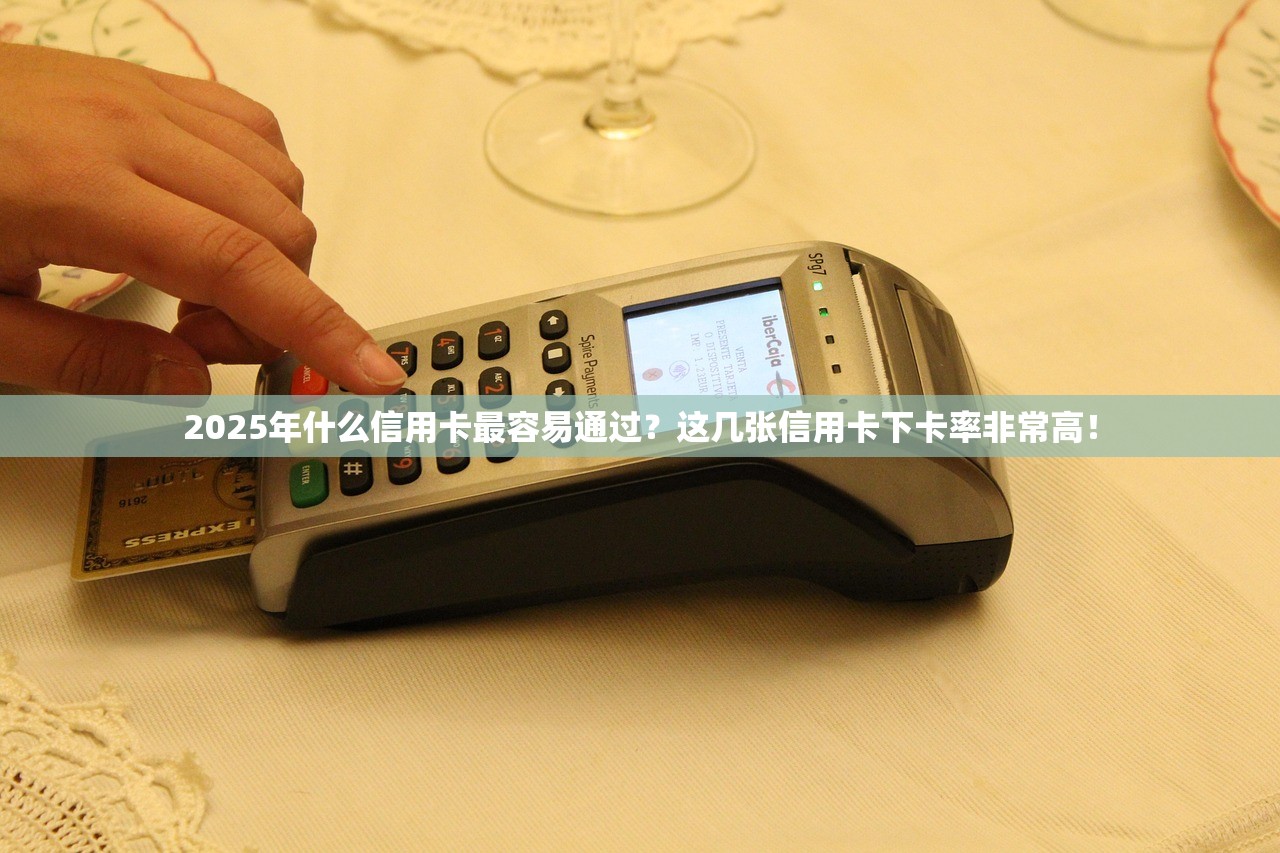 2025年什么信用卡最容易通过？这几张信用卡下卡率非常高！