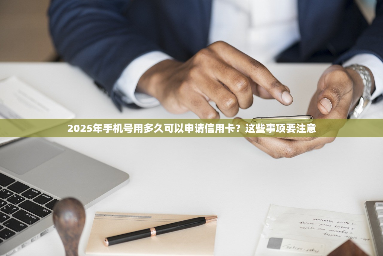 2025年手机号用多久可以申请信用卡？这些事项要注意