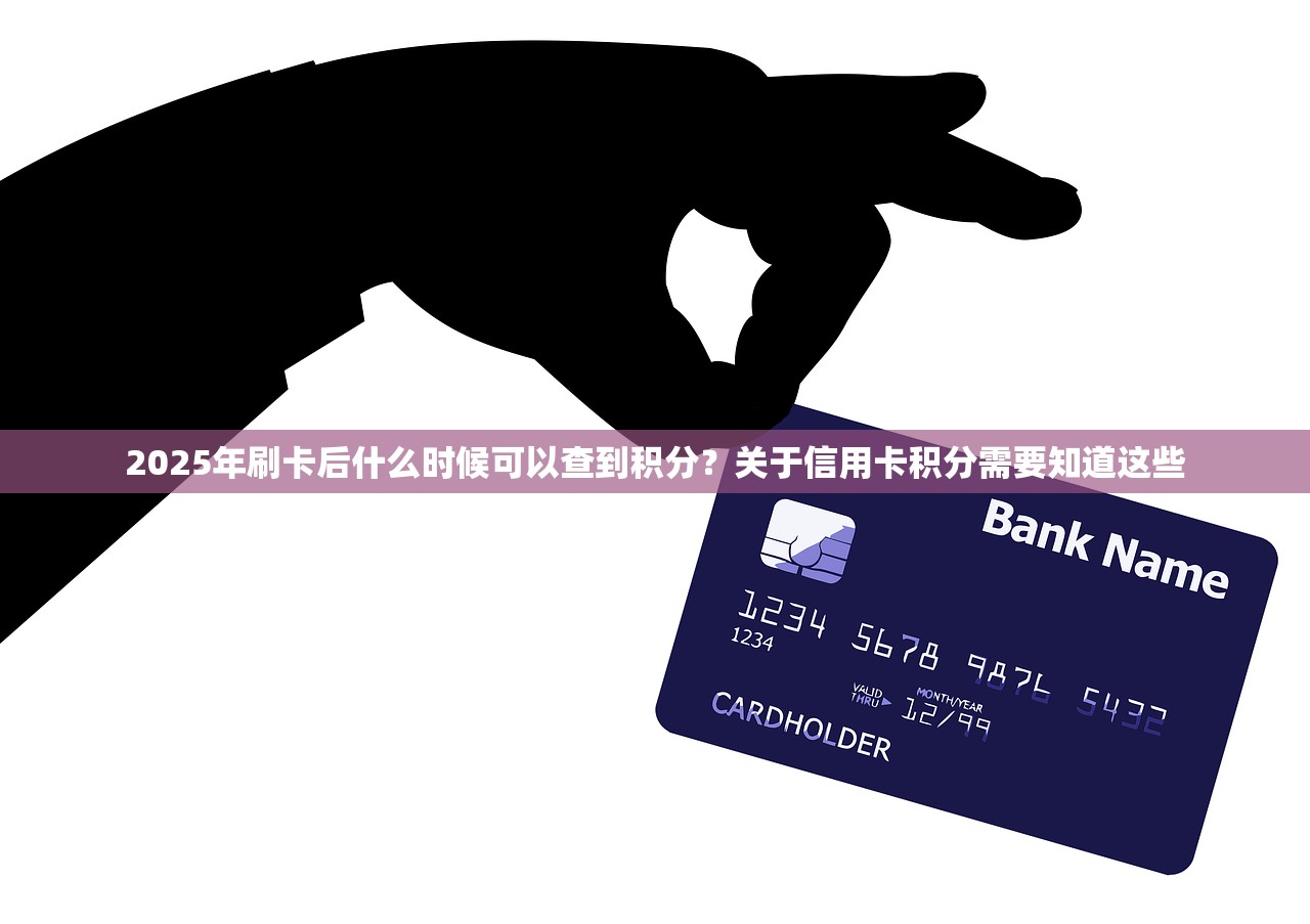 2025年刷卡后什么时候可以查到积分？关于信用卡积分需要知道这些