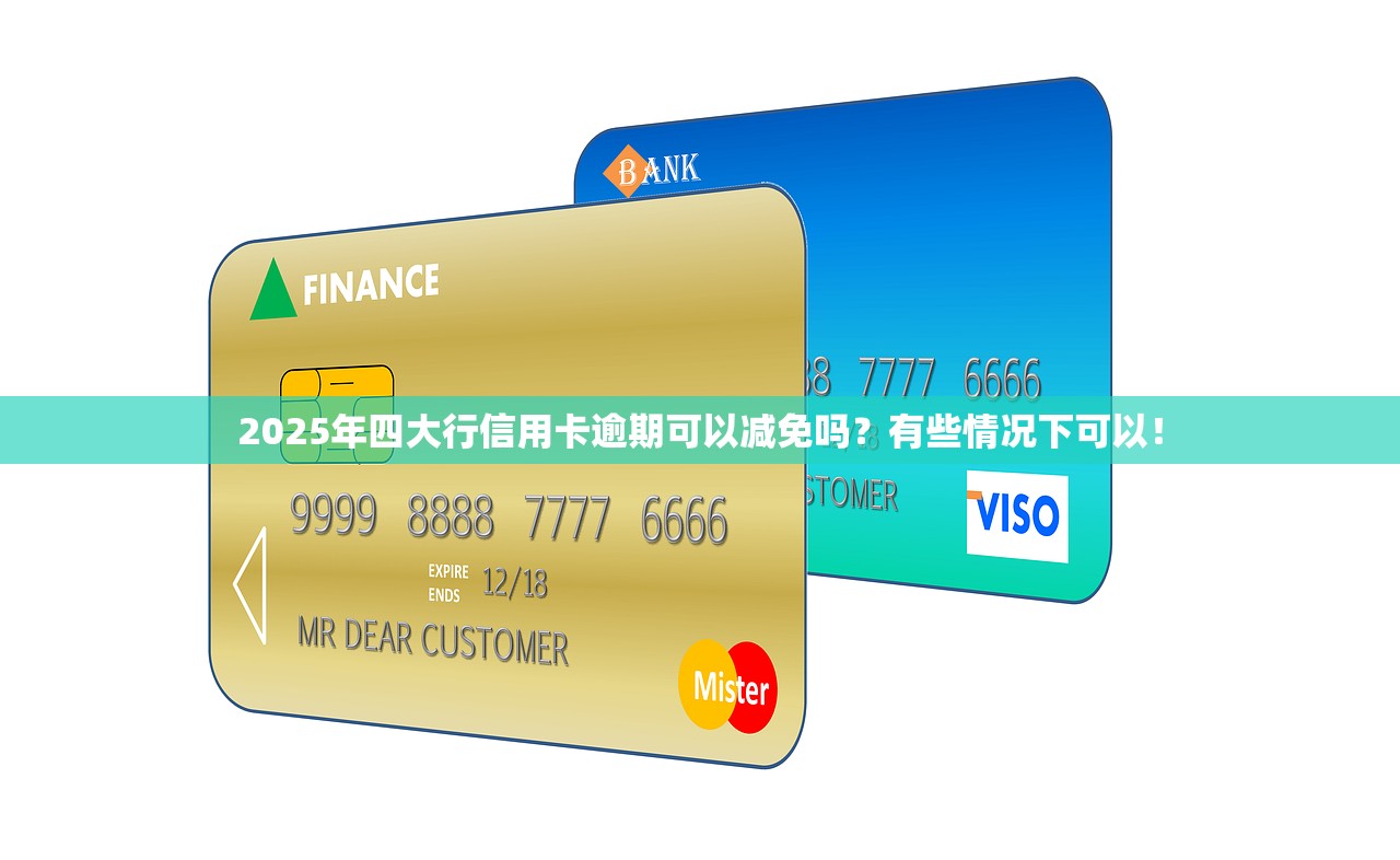 2025年四大行信用卡逾期可以减免吗？有些情况下可以！