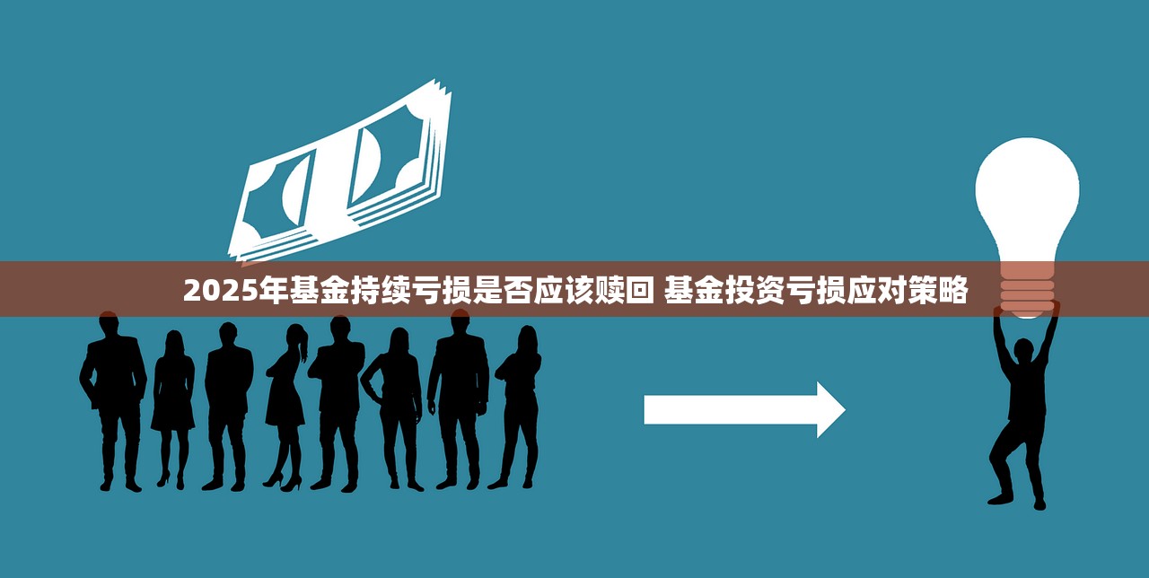 2025年基金持续亏损是否应该赎回 基金投资亏损应对策略