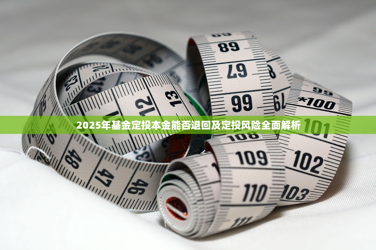 2025年基金定投本金能否退回及定投风险全面解析