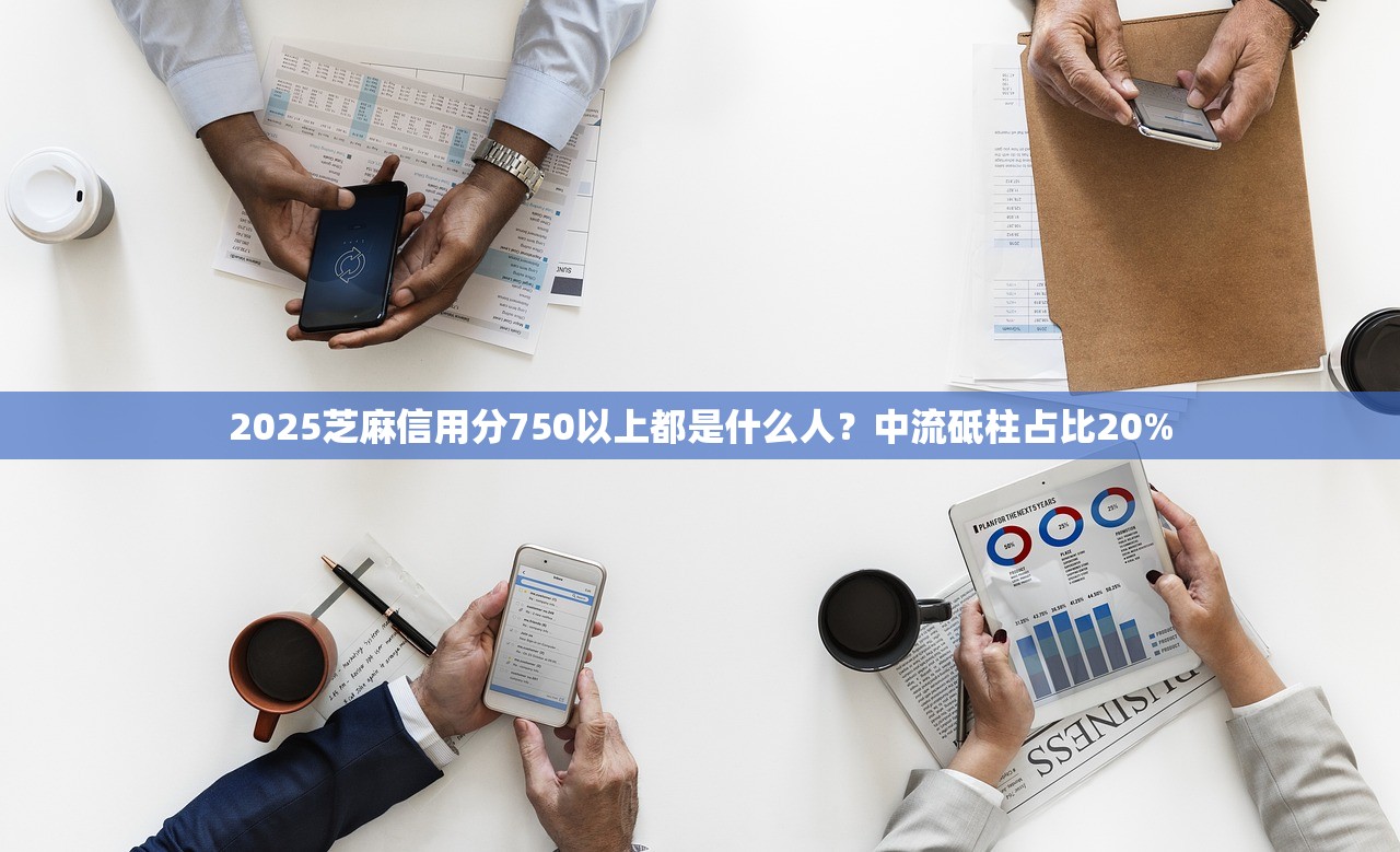 2025芝麻信用分750以上都是什么人？中流砥柱占比20%
