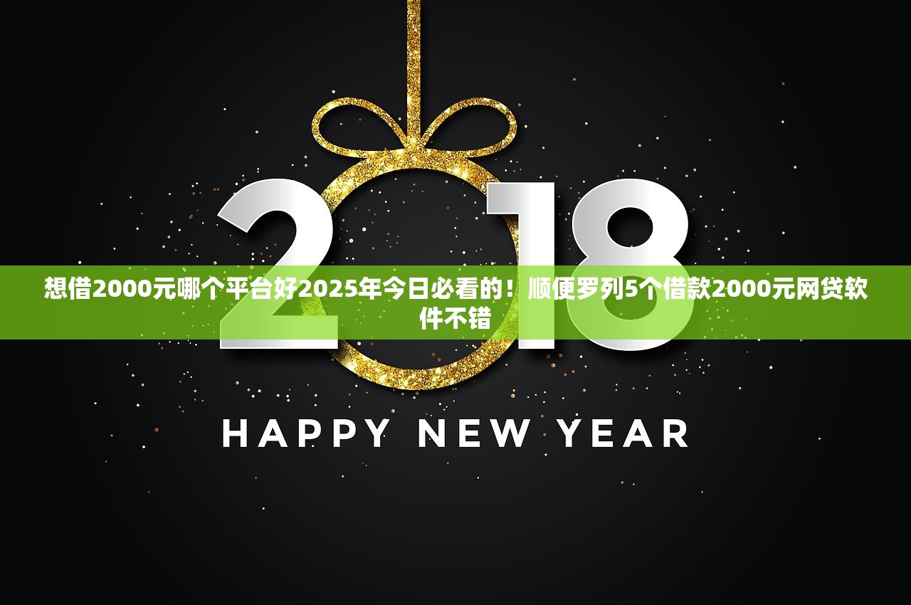 想借2000元哪个平台好2025年今日必看的！顺便罗列5个借款2000元网贷软件不错