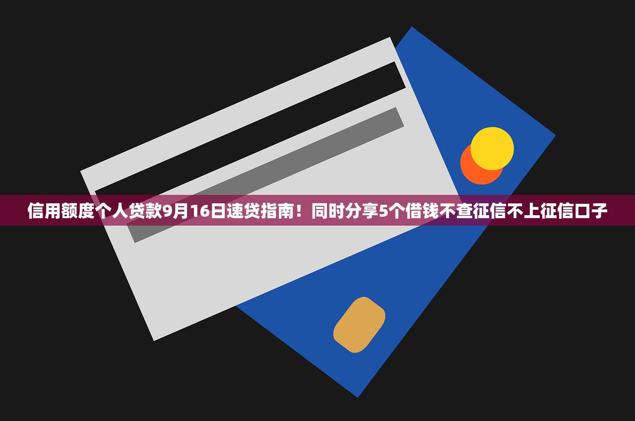 信用额度个人贷款9月16日速贷指南！同时分享5个借钱不查征信不上征信口子