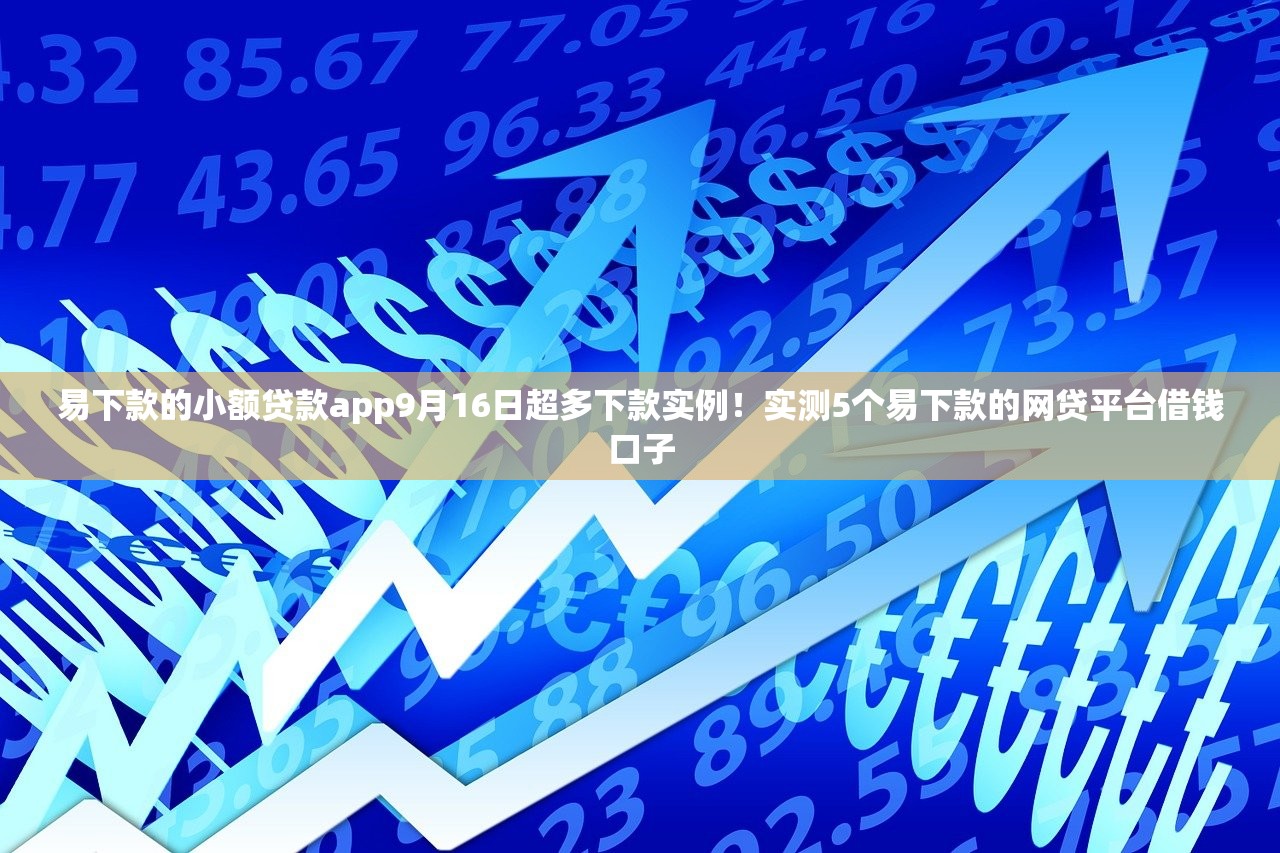 易下款的小额贷款app9月16日超多下款实例！实测5个易下款的网贷平台借钱口子