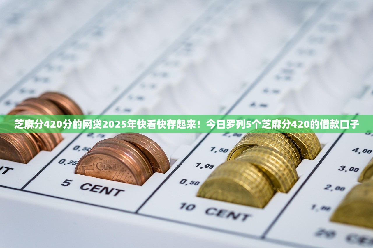 芝麻分420分的网贷2025年快看快存起来！今日罗列5个芝麻分420的借款口子