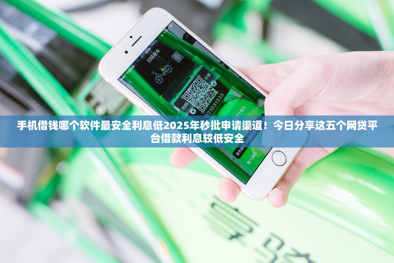 手机借钱哪个软件最安全利息低2025年秒批申请渠道！今日分享这五个网贷平台借款利息较低安全