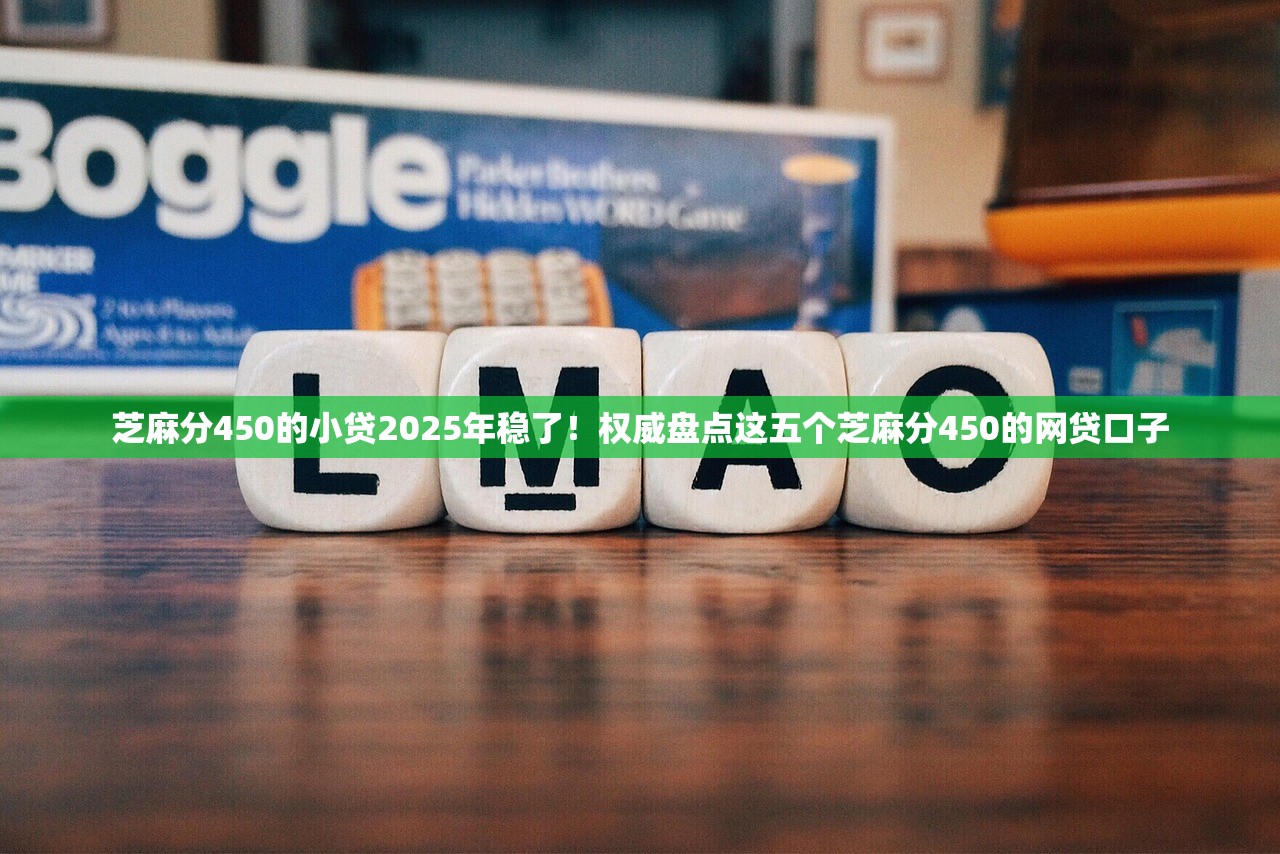 芝麻分450的小贷2025年稳了！权威盘点这五个芝麻分450的网贷口子