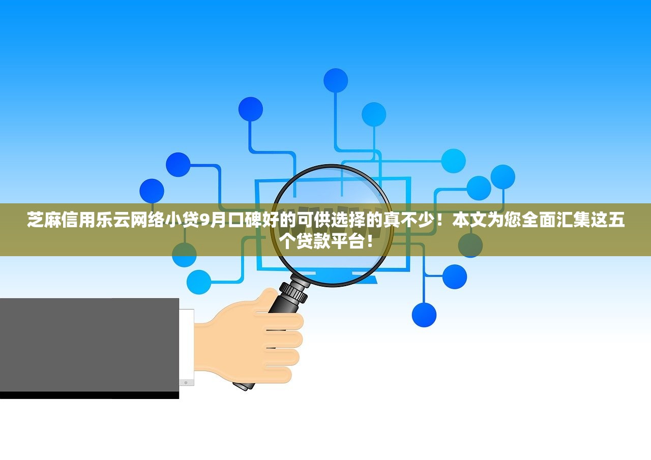 芝麻信用乐云网络小贷9月口碑好的可供选择的真不少！本文为您全面汇集这五个贷款平台！