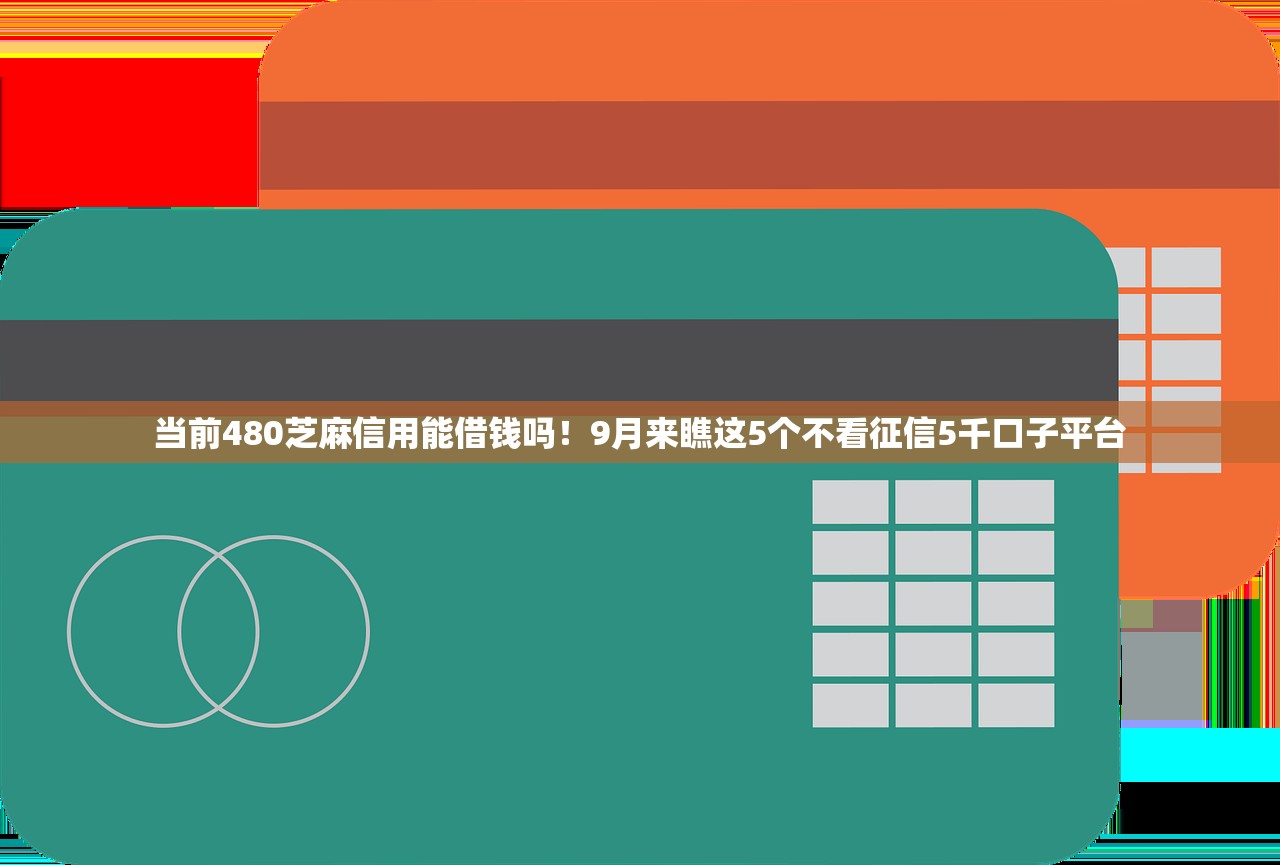 当前480芝麻信用能借钱吗！9月来瞧这5个不看征信5千口子平台