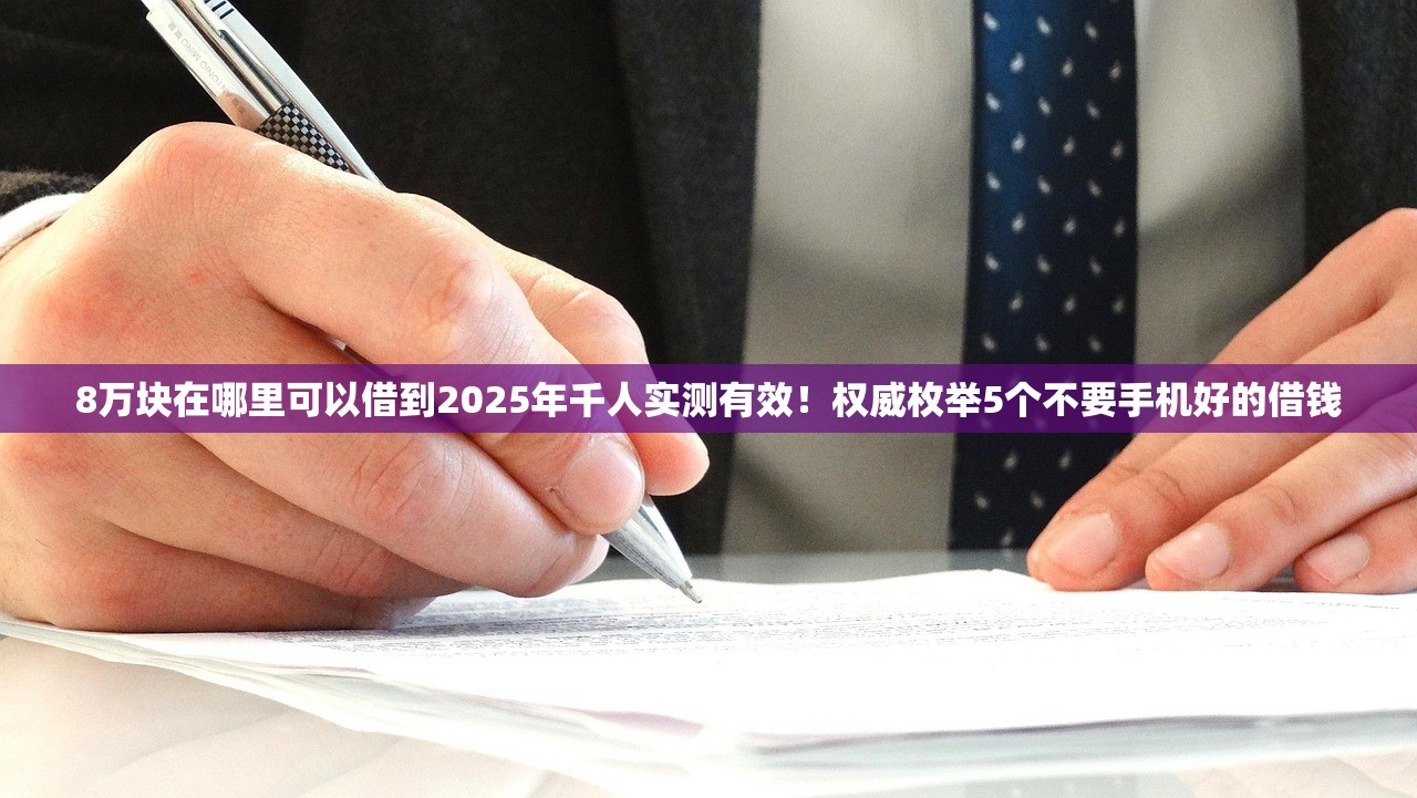 8万块在哪里可以借到2025年千人实测有效！权威枚举5个不要手机好的借钱