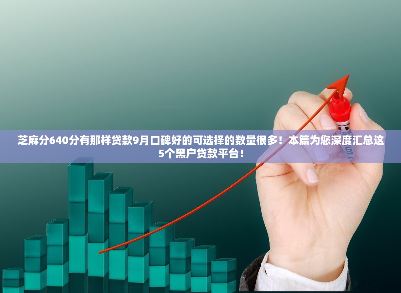 芝麻分640分有那样贷款9月口碑好的可选择的数量很多！本篇为您深度汇总这5个黑户贷款平台！