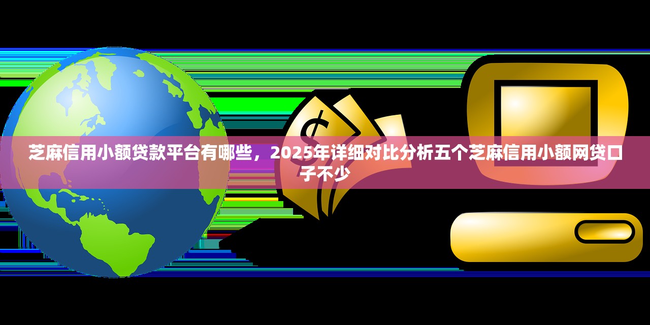 芝麻信用小额贷款平台有哪些，2025年详细对比分析五个芝麻信用小额网贷口子不少