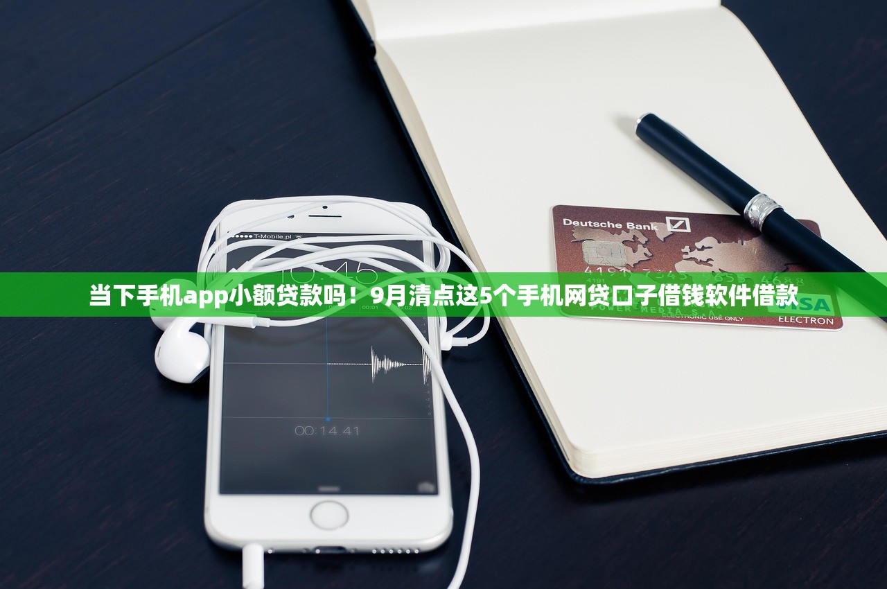 当下手机app小额贷款吗！9月清点这5个手机网贷口子借钱软件借款