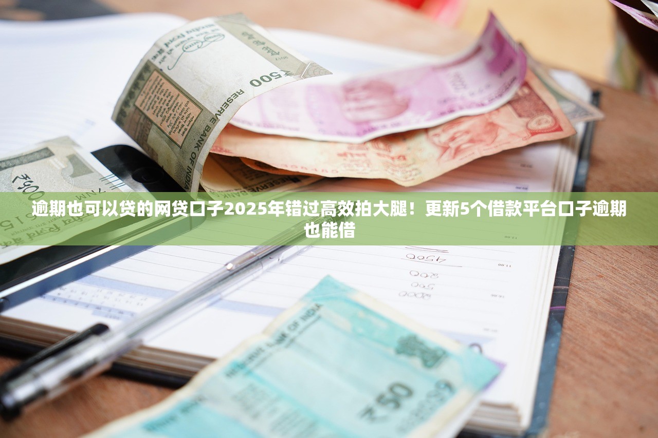 逾期也可以贷的网贷口子2025年错过高效拍大腿！更新5个借款平台口子逾期也能借