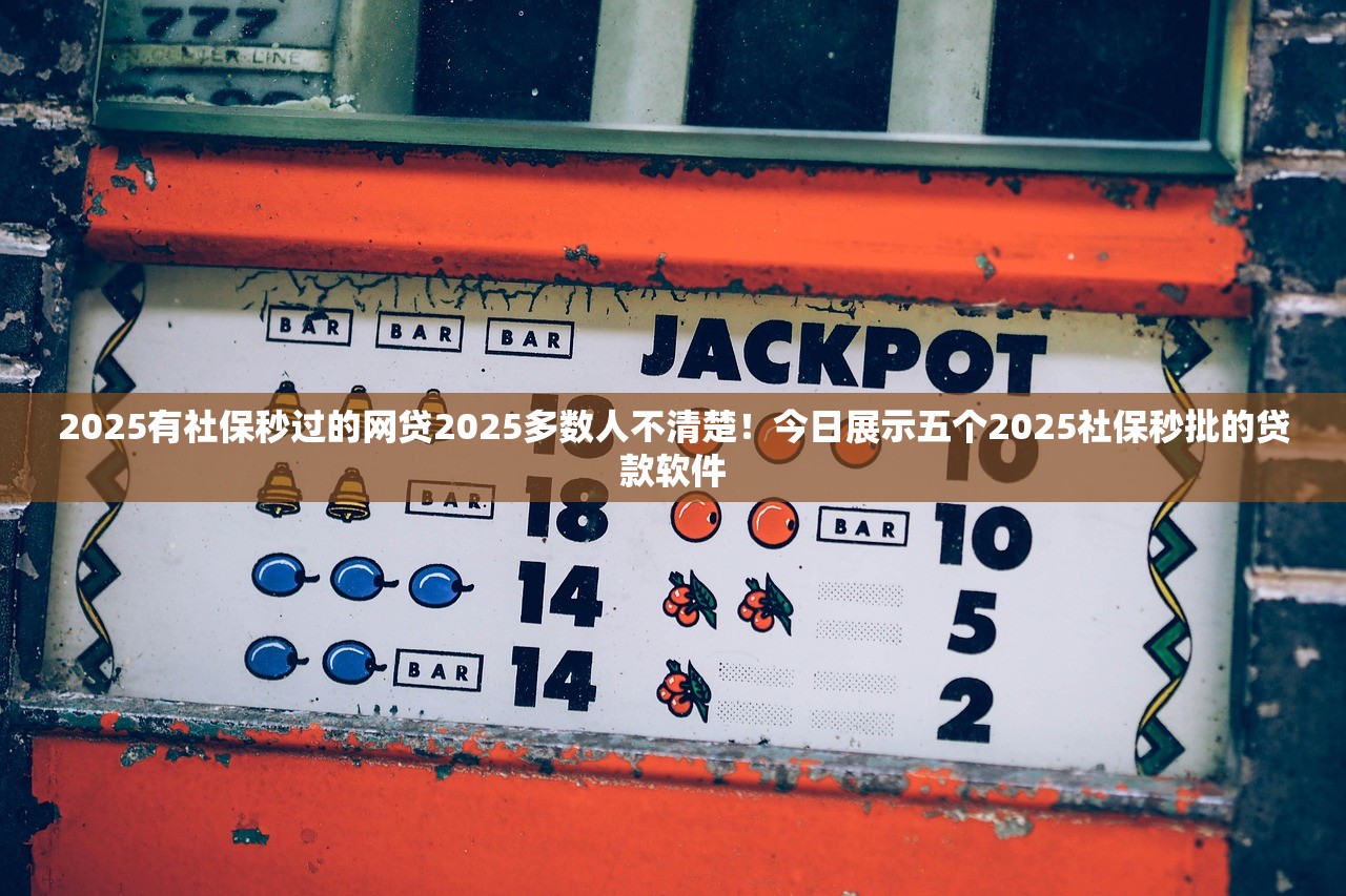 2025有社保秒过的网贷2025多数人不清楚！今日展示五个2025社保秒批的贷款软件