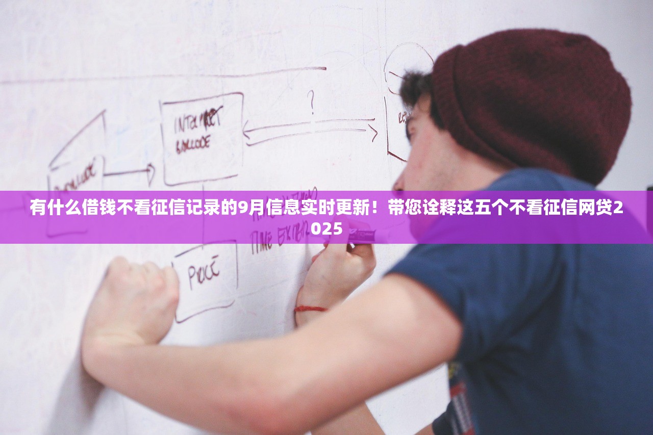 有什么借钱不看征信记录的9月信息实时更新！带您诠释这五个不看征信网贷2025
