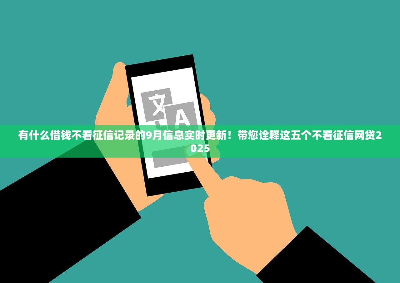 有什么借钱不看征信记录的9月信息实时更新！带您诠释这五个不看征信网贷2025