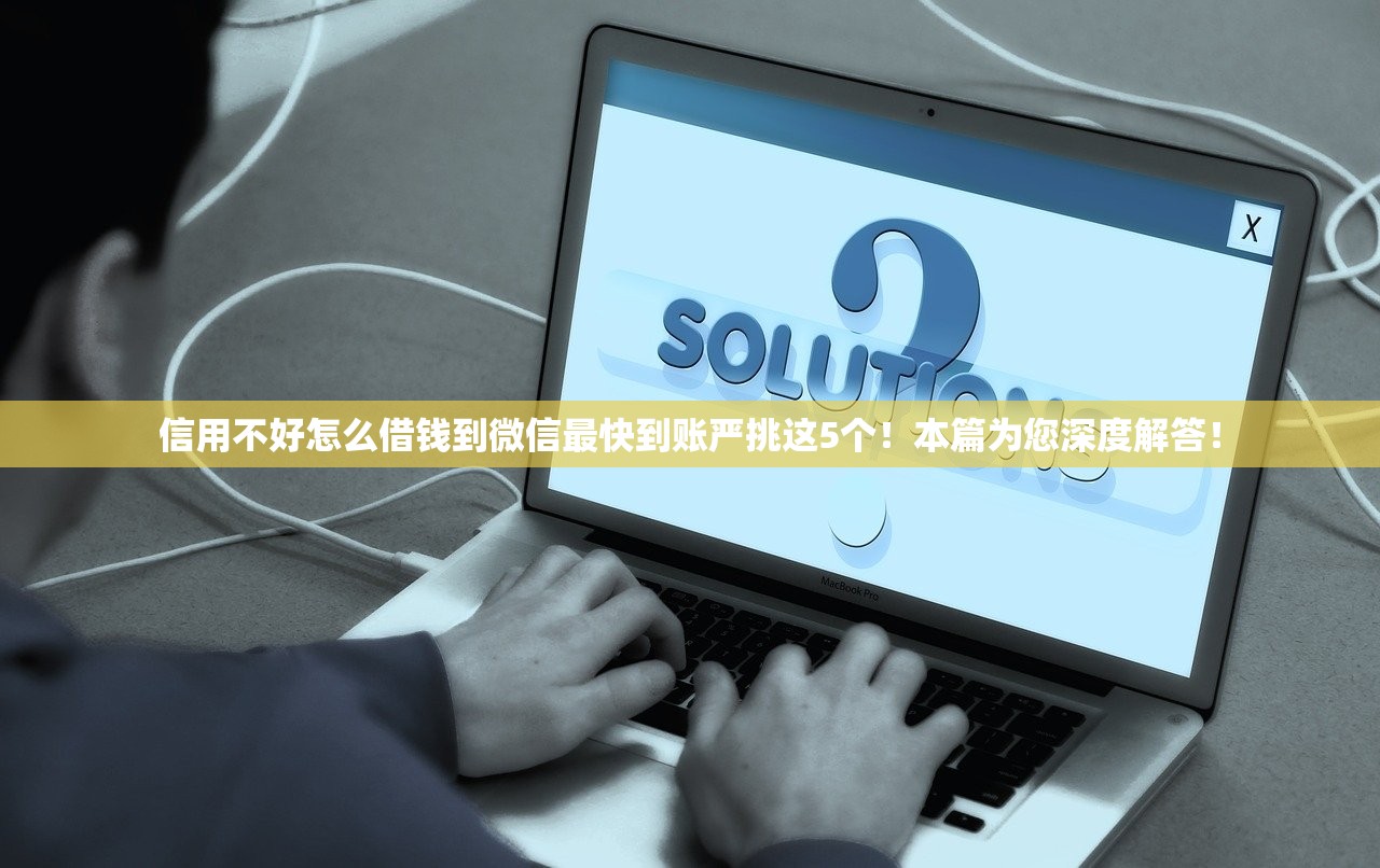 信用不好怎么借钱到微信最快到账严挑这5个！本篇为您深度解答！