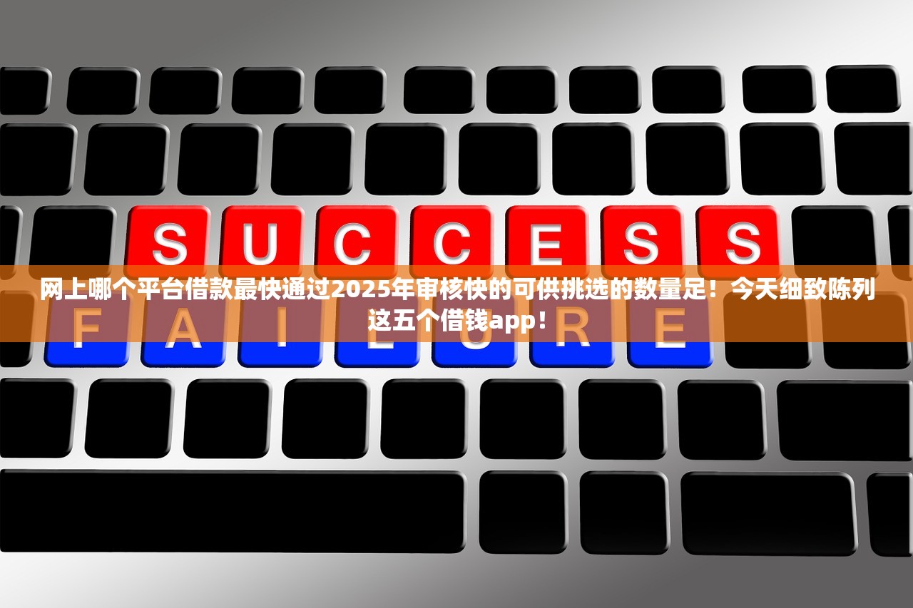 网上哪个平台借款最快通过2025年审核快的可供挑选的数量足！今天细致陈列这五个借钱app！