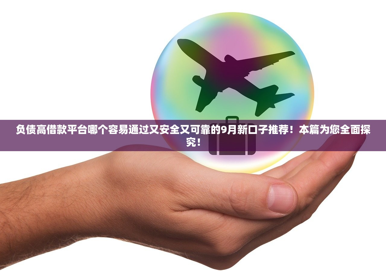 负债高借款平台哪个容易通过又安全又可靠的9月新口子推荐！本篇为您全面探究！