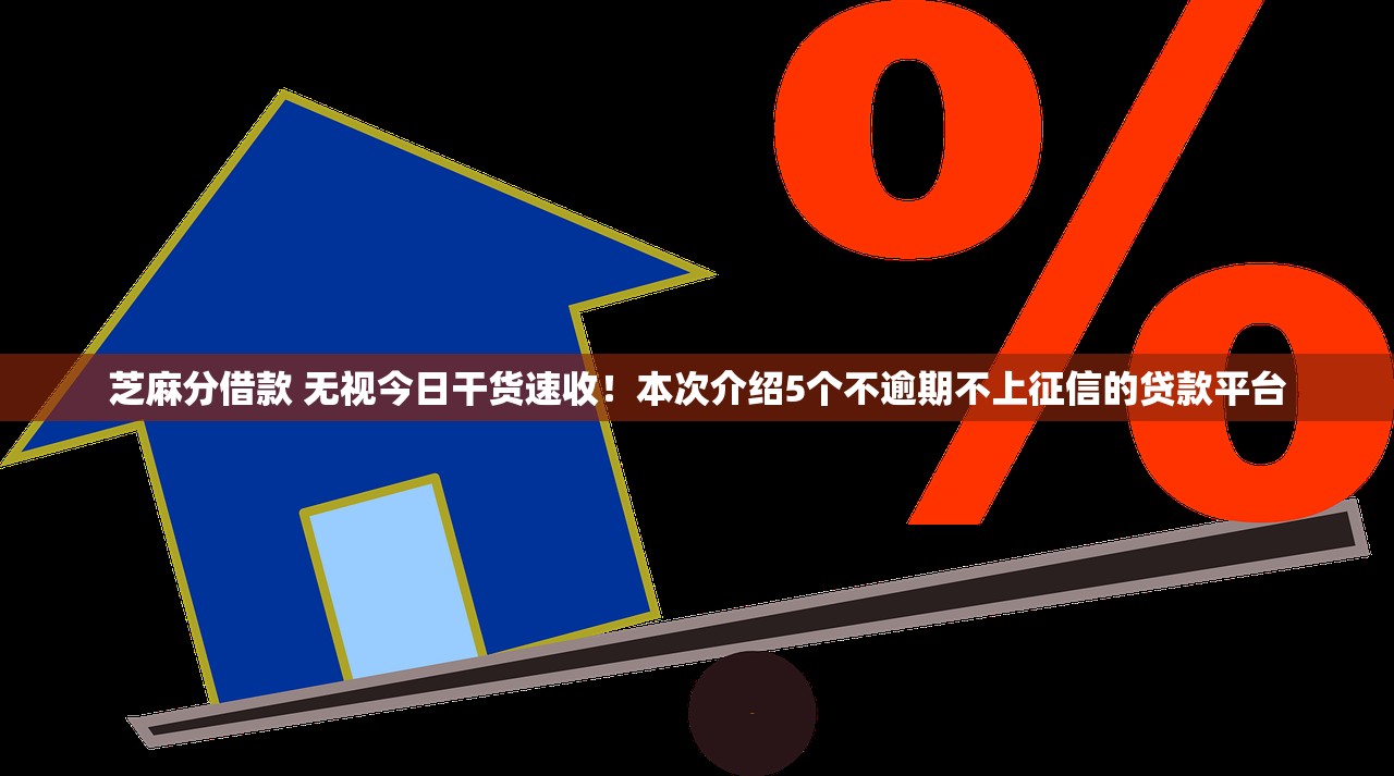 芝麻分借款 无视今日干货速收！本次介绍5个不逾期不上征信的贷款平台
