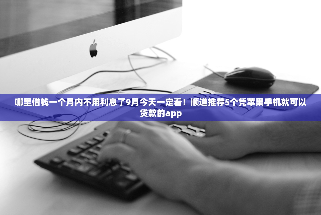 哪里借钱一个月内不用利息了9月今天一定看！顺道推荐5个凭苹果手机就可以贷款的app
