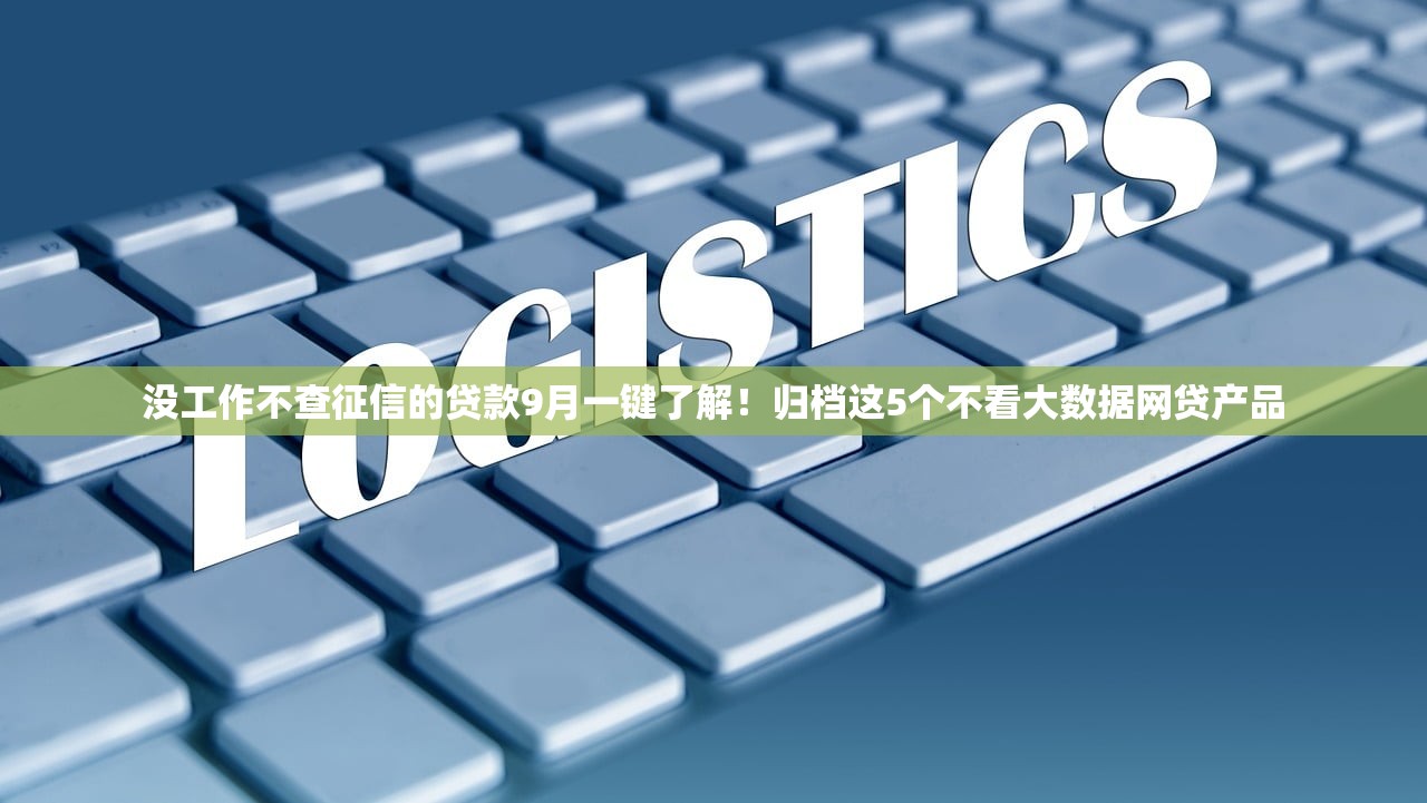 没工作不查征信的贷款9月一键了解！归档这5个不看大数据网贷产品
