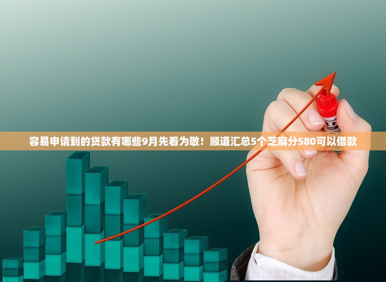 容易申请到的贷款有哪些9月先看为敬！顺道汇总5个芝麻分580可以借款