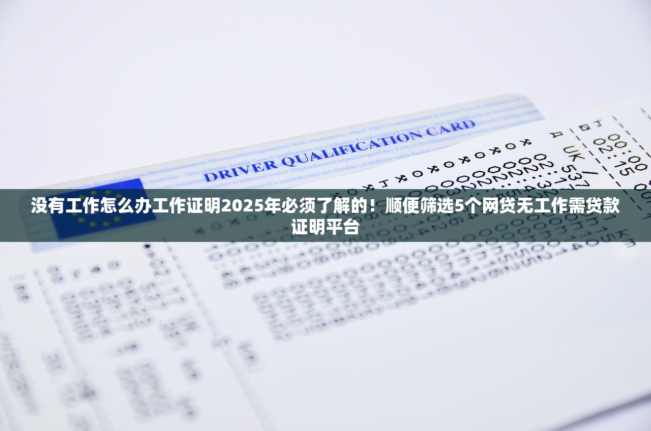 没有工作怎么办工作证明2025年必须了解的！顺便筛选5个网贷无工作需贷款证明平台