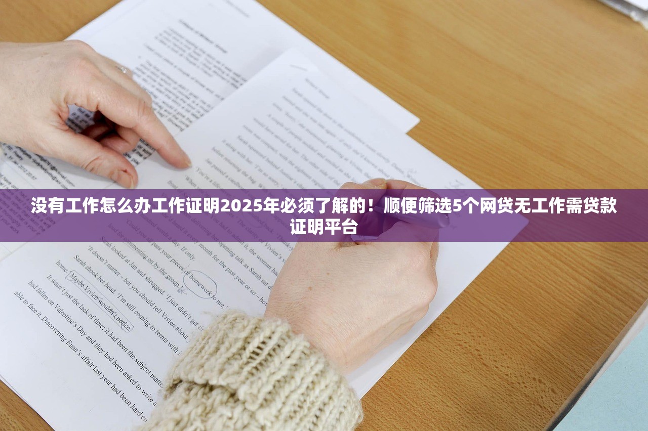 没有工作怎么办工作证明2025年必须了解的！顺便筛选5个网贷无工作需贷款证明平台