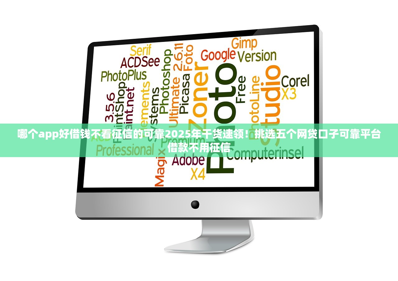 哪个app好借钱不看征信的可靠2025年干货速领！挑选五个网贷口子可靠平台借款不用征信