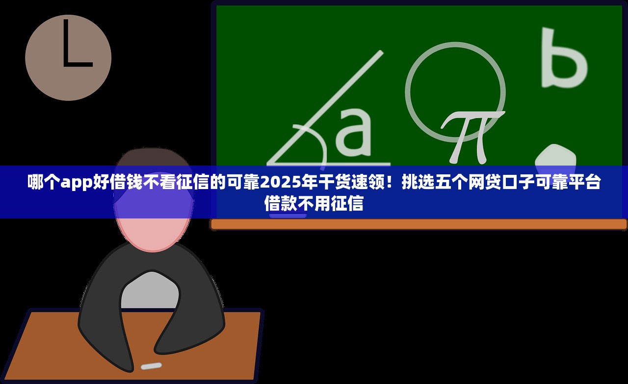 哪个app好借钱不看征信的可靠2025年干货速领！挑选五个网贷口子可靠平台借款不用征信