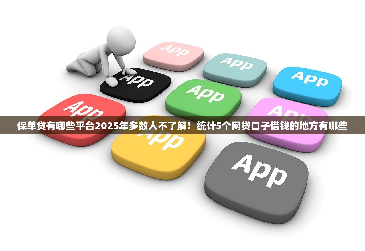 保单贷有哪些平台2025年多数人不了解！统计5个网贷口子借钱的地方有哪些