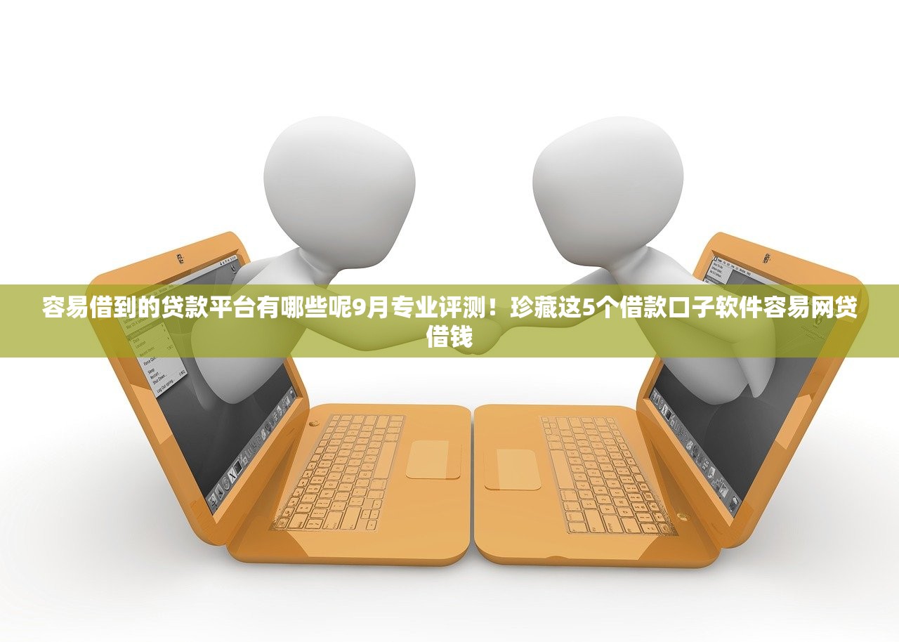 容易借到的贷款平台有哪些呢9月专业评测！珍藏这5个借款口子软件容易网贷借钱