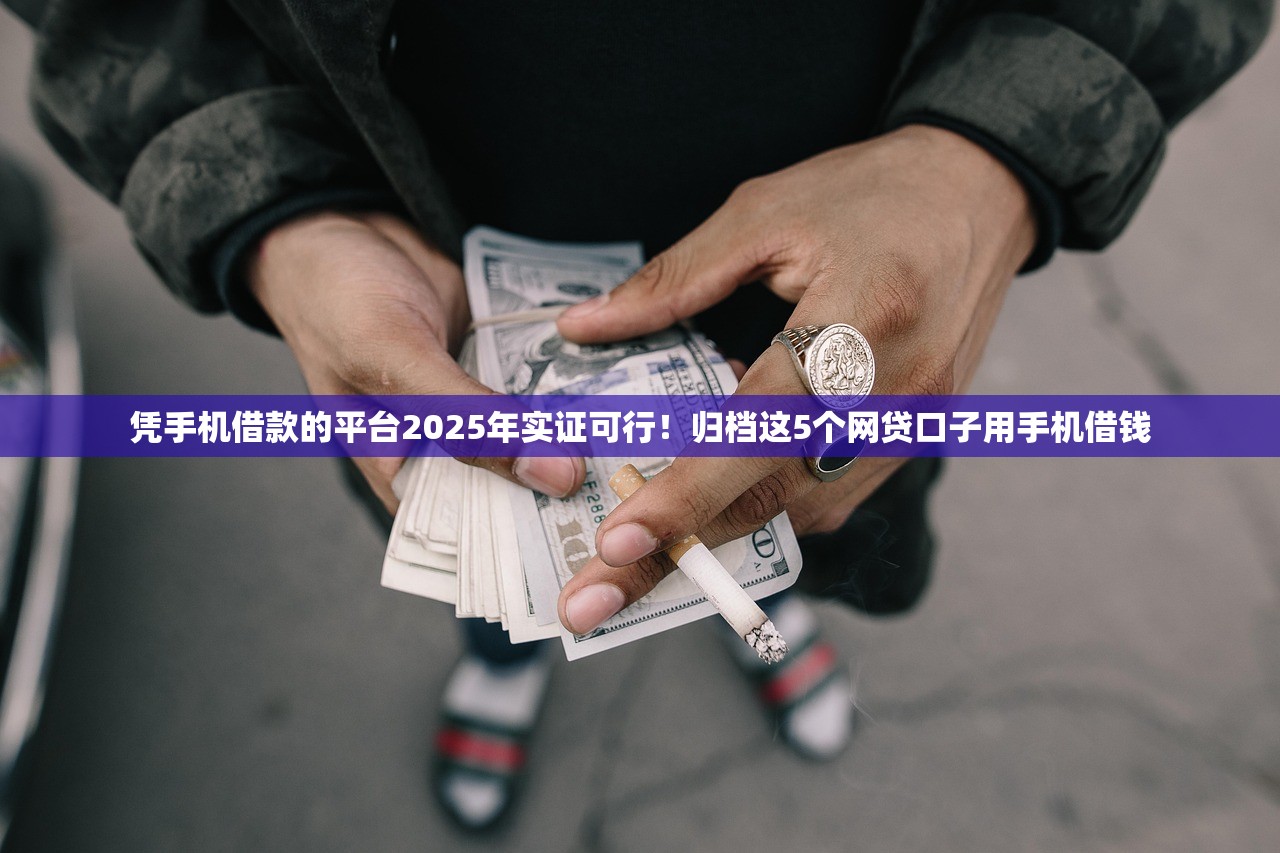 凭手机借款的平台2025年实证可行！归档这5个网贷口子用手机借钱