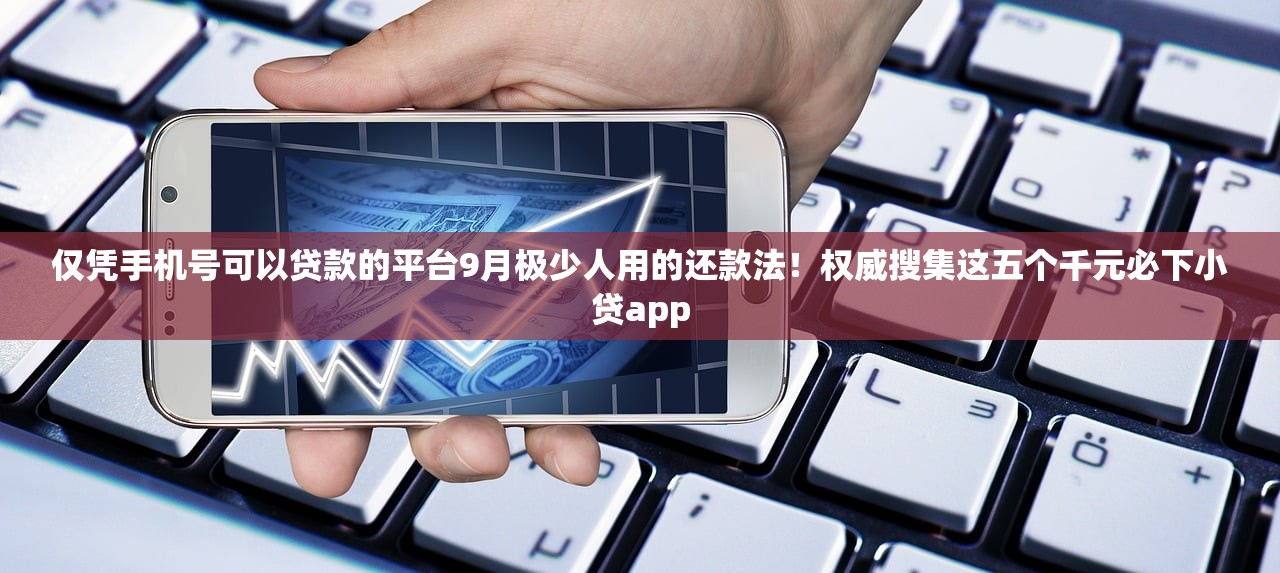 仅凭手机号可以贷款的平台9月极少人用的还款法！权威搜集这五个千元必下小贷app